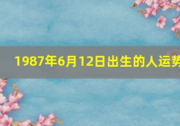 1987年6月12日出生的人运势