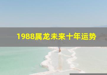 1988属龙未来十年运势