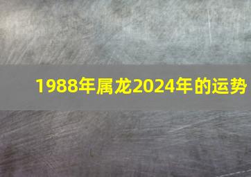 1988年属龙2024年的运势