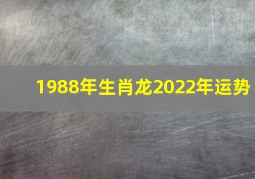 1988年生肖龙2022年运势