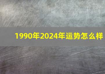 1990年2024年运势怎么样