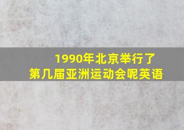 1990年北京举行了第几届亚洲运动会呢英语