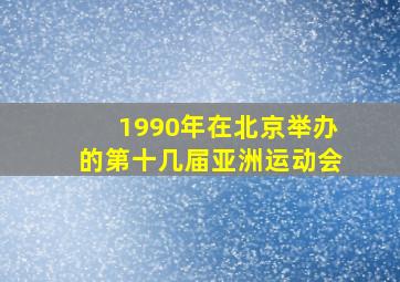 1990年在北京举办的第十几届亚洲运动会