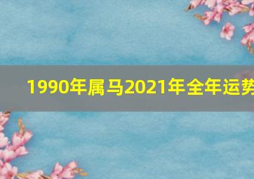 1990年属马2021年全年运势