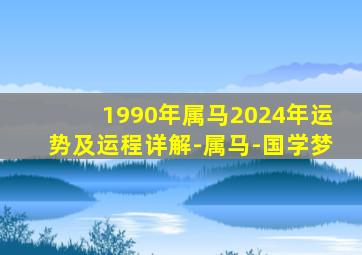 1990年属马2024年运势及运程详解-属马-国学梦