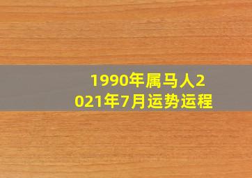 1990年属马人2021年7月运势运程