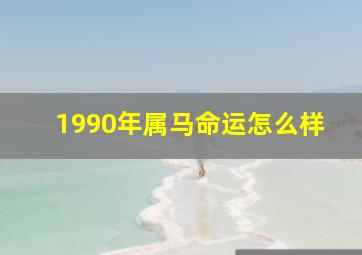 1990年属马命运怎么样