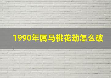 1990年属马桃花劫怎么破