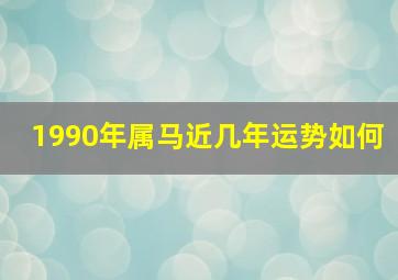 1990年属马近几年运势如何