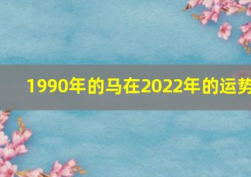 1990年的马在2022年的运势