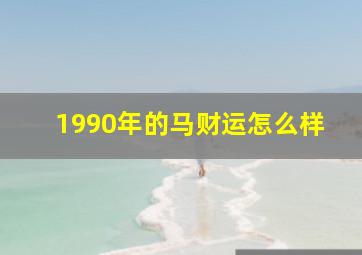 1990年的马财运怎么样