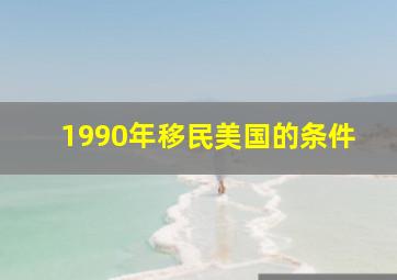 1990年移民美国的条件