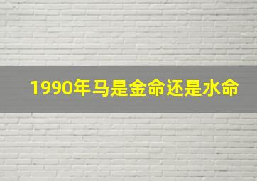 1990年马是金命还是水命