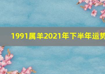 1991属羊2021年下半年运势