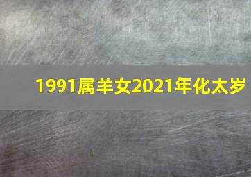 1991属羊女2021年化太岁