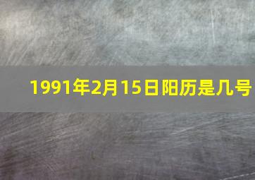 1991年2月15日阳历是几号