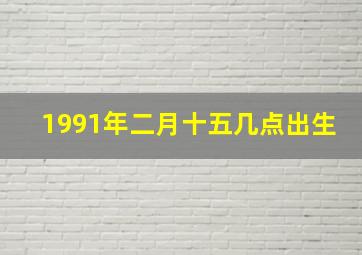 1991年二月十五几点出生