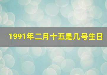 1991年二月十五是几号生日