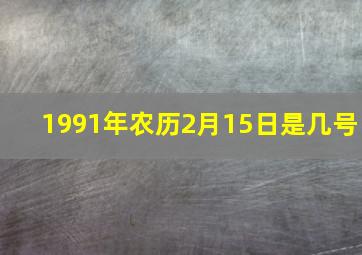 1991年农历2月15日是几号