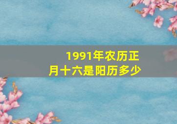 1991年农历正月十六是阳历多少