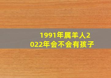 1991年属羊人2022年会不会有孩子