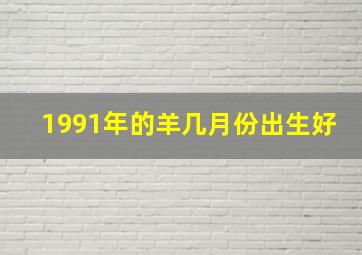 1991年的羊几月份出生好