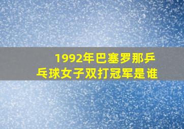 1992年巴塞罗那乒乓球女子双打冠军是谁