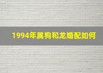 1994年属狗和龙婚配如何