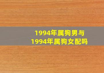 1994年属狗男与1994年属狗女配吗