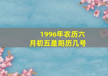 1996年农历六月初五是阳历几号