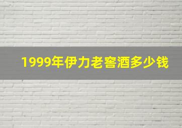 1999年伊力老窖酒多少钱