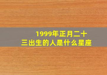 1999年正月二十三出生的人是什么星座