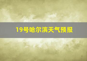 19号哈尔滨天气预报