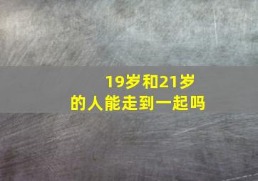 19岁和21岁的人能走到一起吗