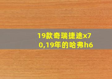 19款奇瑞捷途x70,19年的哈弗h6