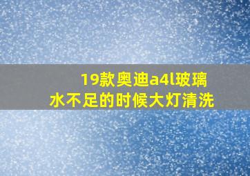 19款奥迪a4l玻璃水不足的时候大灯清洗