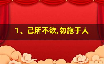 1、己所不欲,勿施于人