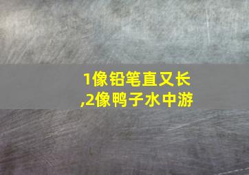 1像铅笔直又长,2像鸭子水中游