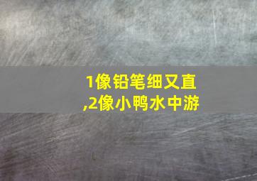 1像铅笔细又直,2像小鸭水中游