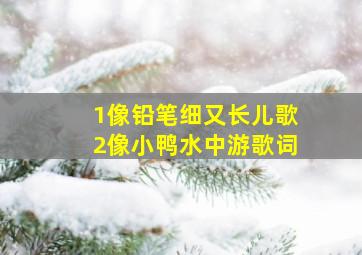 1像铅笔细又长儿歌2像小鸭水中游歌词