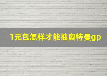 1元包怎样才能抽奥特曼gp