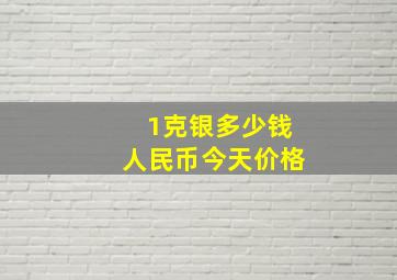 1克银多少钱人民币今天价格