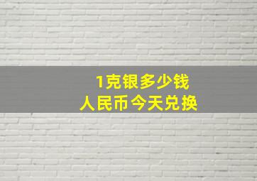 1克银多少钱人民币今天兑换