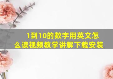 1到10的数字用英文怎么读视频教学讲解下载安装