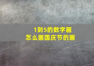 1到5的数字画怎么画国庆节的画