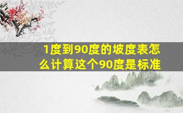 1度到90度的坡度表怎么计算这个90度是标准