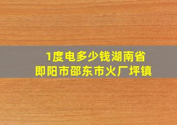 1度电多少钱湖南省即阳市邵东市火厂坪镇