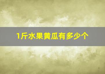 1斤水果黄瓜有多少个