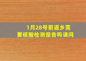 1月28号前返乡需要核酸检测报告吗请问