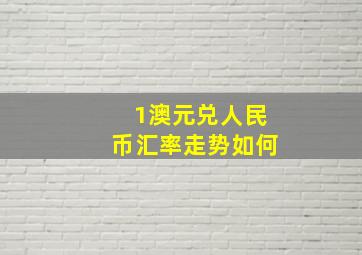 1澳元兑人民币汇率走势如何